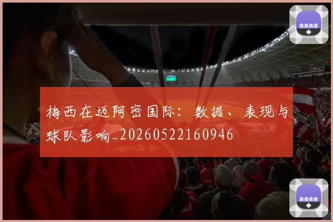 梅西在迈阿密国际:数据、表现与球队影响_20260522160946