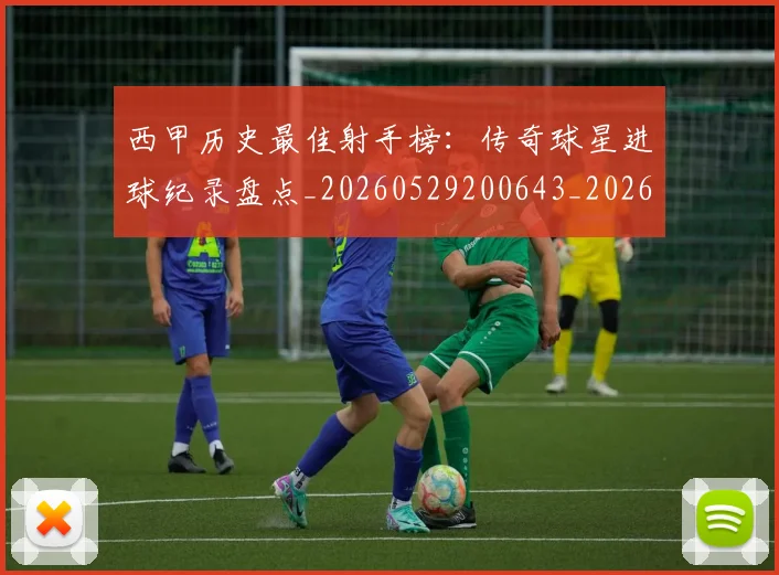 西甲历史最佳射手榜：传奇球星进球纪录盘点_20260529200643_20260703181847